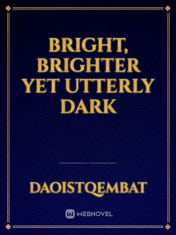 Bright, Brighter yet utterly Dark