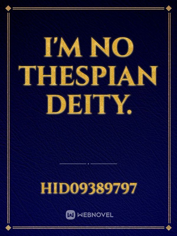 I'm no thespian deity.