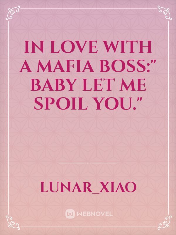 IN LOVE WITH A MAFIA BOSS:" Baby let me spoil you."