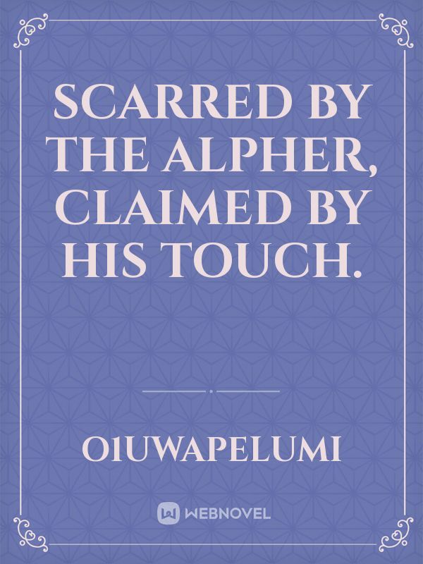 scarred by the Alpher, claimed by his touch.