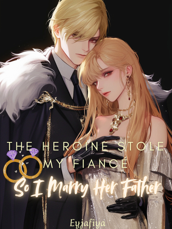 The Heroine Stole My Fiancé So I Marry Her Father