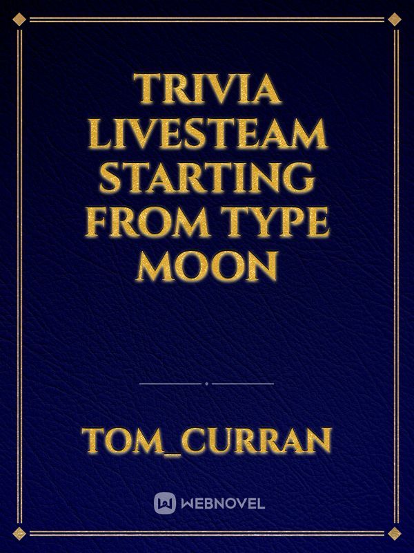 TRIVIA LIVESTEAM STARTING FROM TYPE MOON