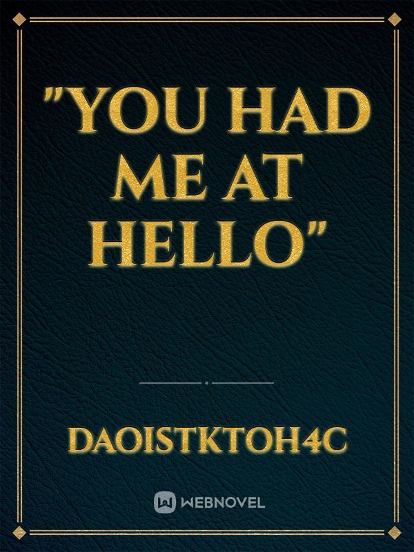 "YOU HAD ME AT HELLO"