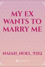 My Ex wants to Marry me