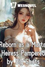 Reborn as a Mortal Heiress Pampered by Big Shots