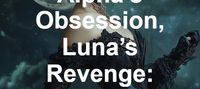 Alpha’s Obsession, Luna’s Revenge: